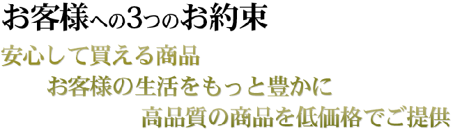 安心して買える商品お客様の生活をもっと豊かに高品質の商品を低価格でご提供